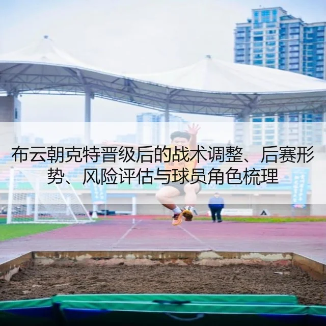 布云朝克特晋级后的战术调整、后赛形势、风险评估与球员角色梳理